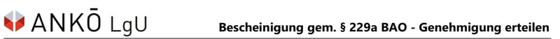 Bescheinigung gem. § 229a BAO - Genehmigung erteilen